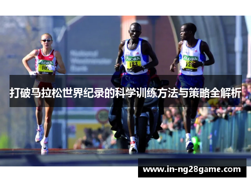 打破马拉松世界纪录的科学训练方法与策略全解析 打破马拉松世界纪录的科学训练方法与策略全解析
