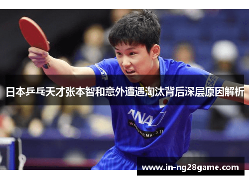 日本乒乓天才张本智和意外遭遇淘汰背后深层原因解析 日本乒乓天才张本智和意外遭遇淘汰背后深层原因解析