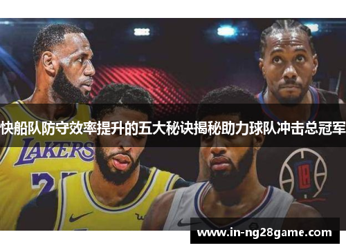 快船队防守效率提升的五大秘诀揭秘助力球队冲击总冠军 快船队防守效率提升的五大秘诀揭秘助力球队冲击总冠军