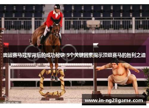奥运赛马冠军背后的成功秘诀 5个关键因素揭示顶级赛马的胜利之道 奥运赛马冠军背后的成功秘诀 5个关键因素揭示顶级赛马的胜利之道