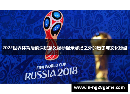 2022世界杯背后的深层意义揭秘揭示赛场之外的历史与文化脉络