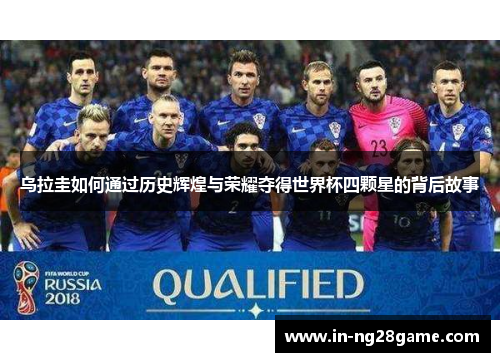 乌拉圭如何通过历史辉煌与荣耀夺得世界杯四颗星的背后故事