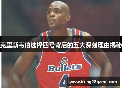 克里斯韦伯选择四号背后的五大深刻理由揭秘