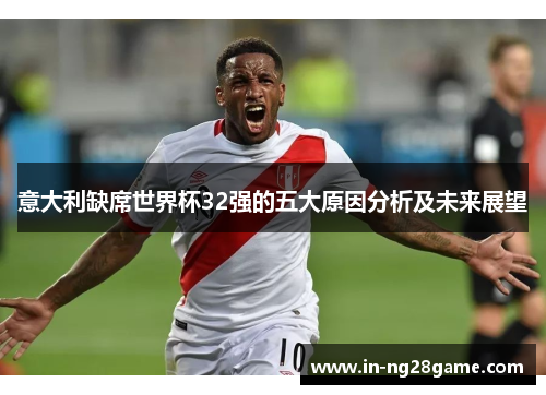 意大利缺席世界杯32强的五大原因分析及未来展望