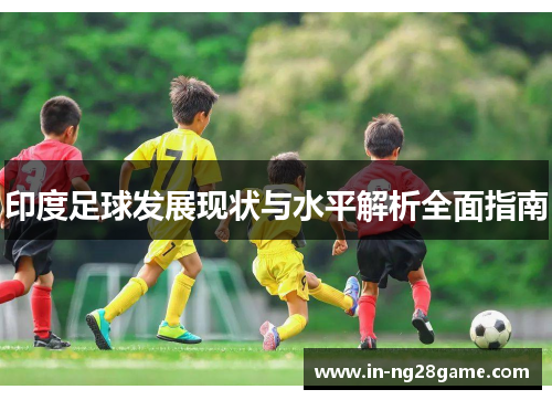 印度足球发展现状与水平解析全面指南