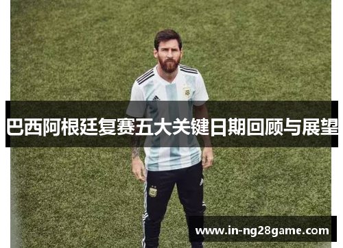 巴西阿根廷复赛五大关键日期回顾与展望