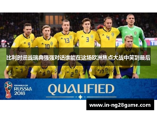 比利时迎战瑞典强强对话谁能在这场欧洲焦点大战中笑到最后