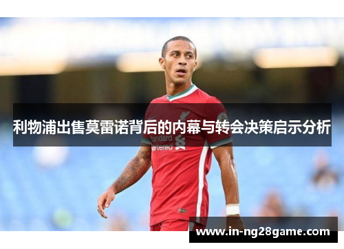 利物浦出售莫雷诺背后的内幕与转会决策启示分析 利物浦出售莫雷诺背后的内幕与转会决策启示分析