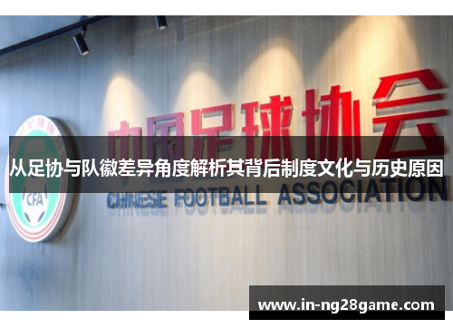 从足协与队徽差异角度解析其背后制度文化与历史原因