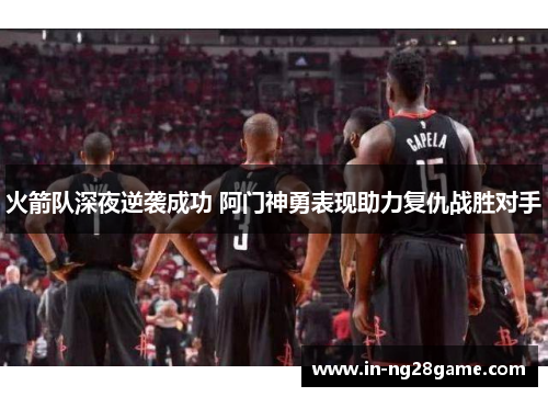 火箭队深夜逆袭成功 阿门神勇表现助力复仇战胜对手 火箭队深夜逆袭成功 阿门神勇表现助力复仇战胜对手
