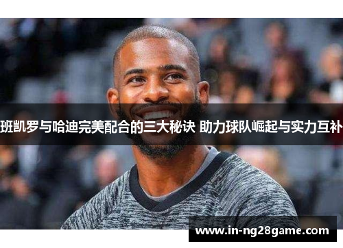 班凯罗与哈迪完美配合的三大秘诀 助力球队崛起与实力互补 班凯罗与哈迪完美配合的三大秘诀 助力球队崛起与实力互补