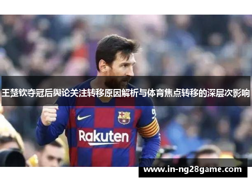 王楚钦夺冠后舆论关注转移原因解析与体育焦点转移的深层次影响