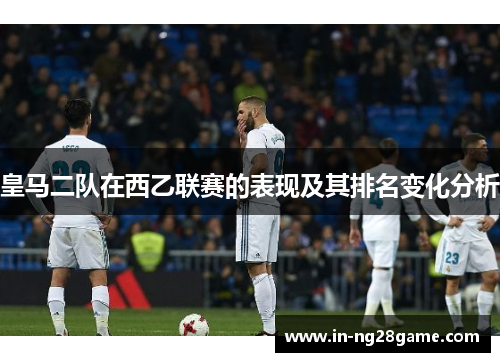 皇马二队在西乙联赛的表现及其排名变化分析 皇马二队在西乙联赛的表现及其排名变化分析