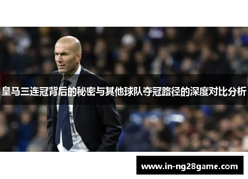 皇马三连冠背后的秘密与其他球队夺冠路径的深度对比分析 皇马三连冠背后的秘密与其他球队夺冠路径的深度对比分析