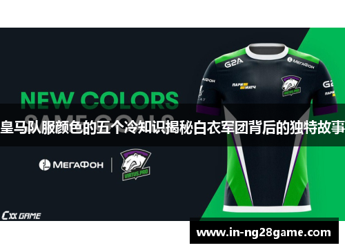 皇马队服颜色的五个冷知识揭秘白衣军团背后的独特故事