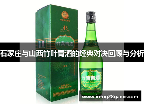 石家庄与山西竹叶青酒的经典对决回顾与分析 石家庄与山西竹叶青酒的经典对决回顾与分析