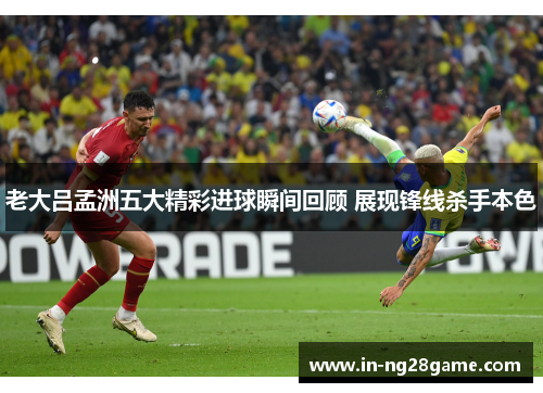 老大吕孟洲五大精彩进球瞬间回顾 展现锋线杀手本色