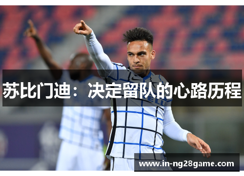 苏比门迪:决定留队的心路历程 苏比门迪:决定留队的心路历程