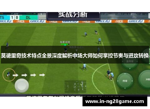 莫德里奇技术特点全景深度解析中场大师如何掌控节奏与进攻转换 莫德里奇技术特点全景深度解析中场大师如何掌控节奏与进攻转换