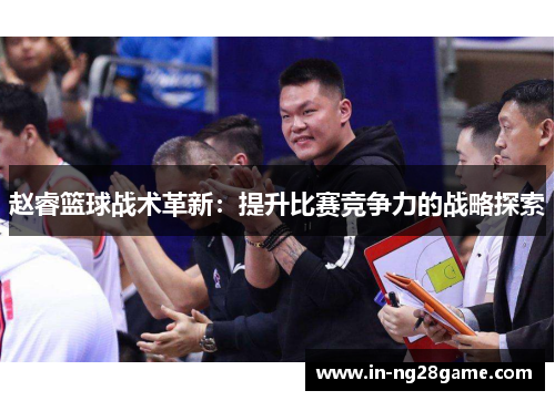 赵睿篮球战术革新:提升比赛竞争力的战略探索 赵睿篮球战术革新:提升比赛竞争力的战略探索