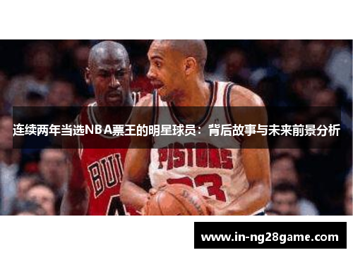 连续两年当选NBA票王的明星球员:背后故事与未来前景分析 连续两年当选NBA票王的明星球员:背后故事与未来前景分析