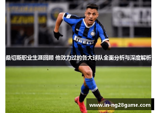 桑切斯职业生涯回顾 他效力过的各大球队全面分析与深度解析 桑切斯职业生涯回顾 他效力过的各大球队全面分析与深度解析