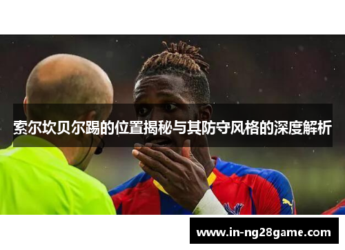 索尔坎贝尔踢的位置揭秘与其防守风格的深度解析
