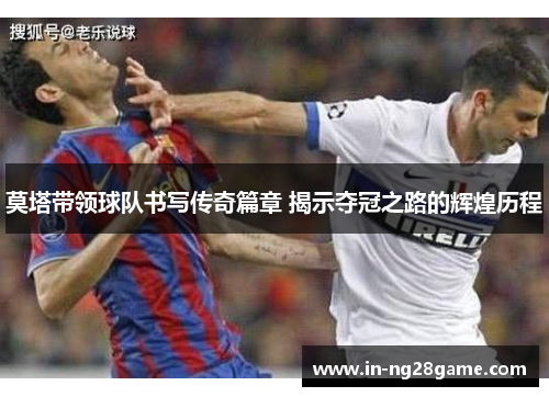 莫塔带领球队书写传奇篇章 揭示夺冠之路的辉煌历程