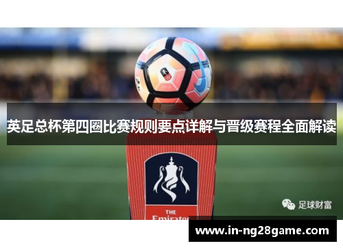 英足总杯第四圈比赛规则要点详解与晋级赛程全面解读 英足总杯第四圈比赛规则要点详解与晋级赛程全面解读