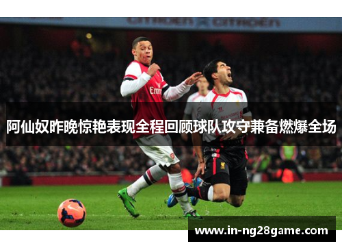 阿仙奴昨晚惊艳表现全程回顾球队攻守兼备燃爆全场 阿仙奴昨晚惊艳表现全程回顾球队攻守兼备燃爆全场