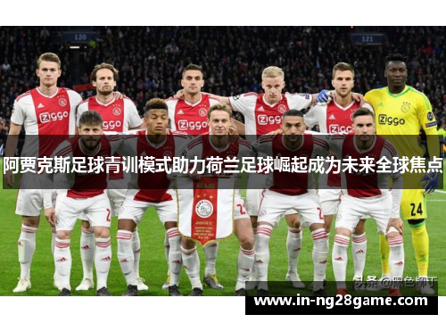 阿贾克斯足球青训模式助力荷兰足球崛起成为未来全球焦点 阿贾克斯足球青训模式助力荷兰足球崛起成为未来全球焦点