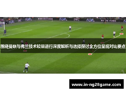 围绕曼联与弗兰技术较量进行深度解析与选择探讨全方位呈现对比要点