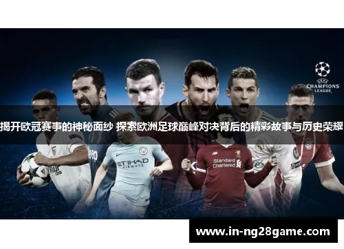 揭开欧冠赛事的神秘面纱 探索欧洲足球巅峰对决背后的精彩故事与历史荣耀
