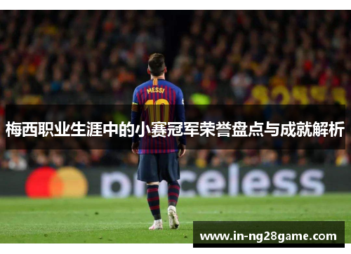 梅西职业生涯中的小赛冠军荣誉盘点与成就解析 梅西职业生涯中的小赛冠军荣誉盘点与成就解析