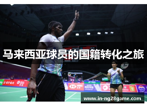 马来西亚球员的国籍转化之旅 马来西亚球员的国籍转化之旅