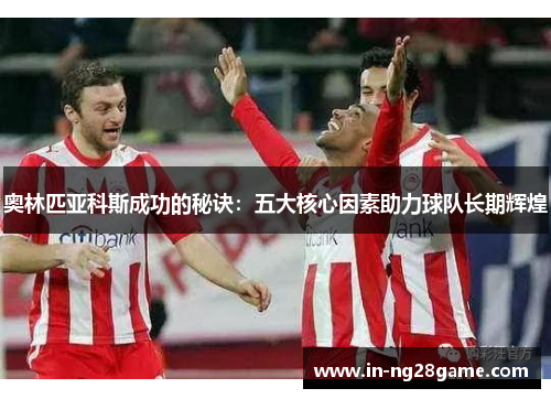 奥林匹亚科斯成功的秘诀:五大核心因素助力球队长期辉煌 奥林匹亚科斯成功的秘诀:五大核心因素助力球队长期辉煌