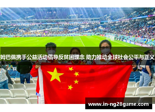 姆巴佩携手公益活动倡导反贫困理念 助力推动全球社会公平与正义