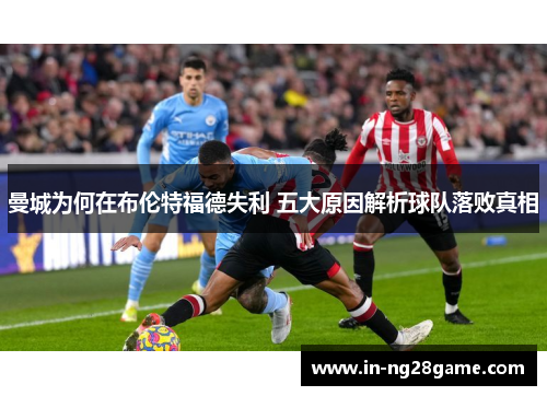 曼城为何在布伦特福德失利 五大原因解析球队落败真相 曼城为何在布伦特福德失利 五大原因解析球队落败真相