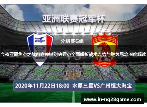 今夜亚冠焦点之战前瞻关键对决看点全面解析战术走势与胜负悬念深度解读