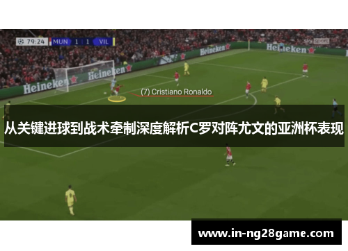 从关键进球到战术牵制深度解析C罗对阵尤文的亚洲杯表现 从关键进球到战术牵制深度解析C罗对阵尤文的亚洲杯表现