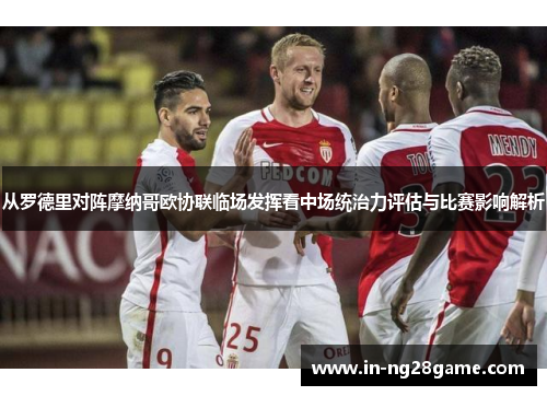 从罗德里对阵摩纳哥欧协联临场发挥看中场统治力评估与比赛影响解析 从罗德里对阵摩纳哥欧协联临场发挥看中场统治力评估与比赛影响解析