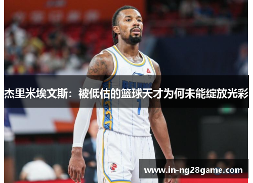杰里米埃文斯:被低估的篮球天才为何未能绽放光彩 杰里米埃文斯:被低估的篮球天才为何未能绽放光彩