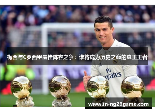 梅西与C罗西甲最佳阵容之争:谁将成为历史之巅的真正王者 梅西与C罗西甲最佳阵容之争:谁将成为历史之巅的真正王者