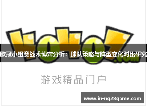 欧冠小组赛战术博弈分析:球队策略与阵型变化对比研究 欧冠小组赛战术博弈分析:球队策略与阵型变化对比研究