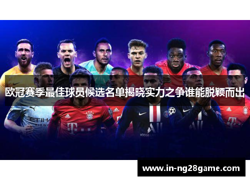 欧冠赛季最佳球员候选名单揭晓实力之争谁能脱颖而出 欧冠赛季最佳球员候选名单揭晓实力之争谁能脱颖而出