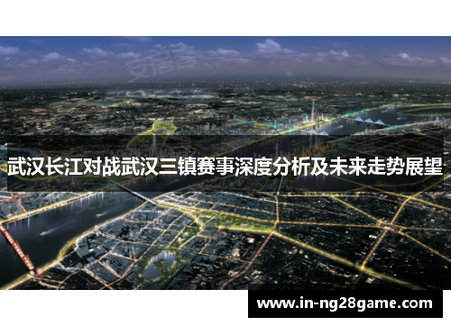武汉长江对战武汉三镇赛事深度分析及未来走势展望
