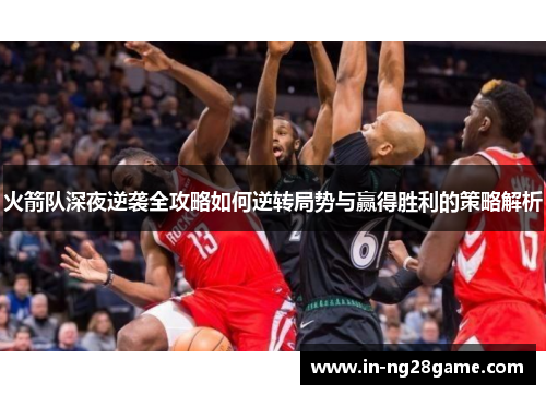 火箭队深夜逆袭全攻略如何逆转局势与赢得胜利的策略解析