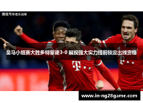 皇马小组赛大胜多特蒙德3-0 展现强大实力提前锁定出线资格