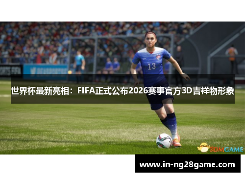 世界杯最新亮相：FIFA正式公布2026赛事官方3D吉祥物形象