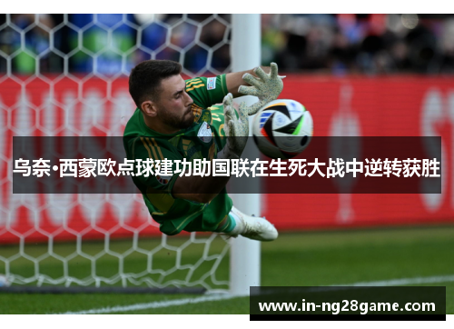 乌奈·西蒙欧点球建功助国联在生死大战中逆转获胜